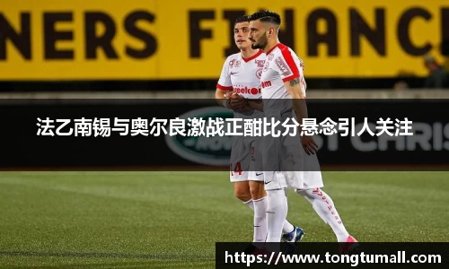 法乙南锡与奥尔良激战正酣比分悬念引人关注