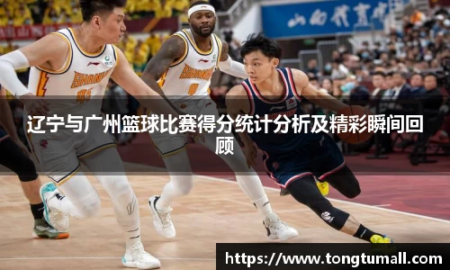 辽宁与广州篮球比赛得分统计分析及精彩瞬间回顾
