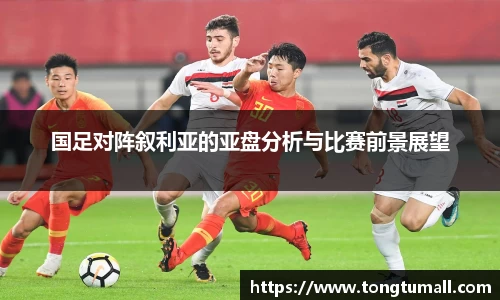国足对阵叙利亚的亚盘分析与比赛前景展望