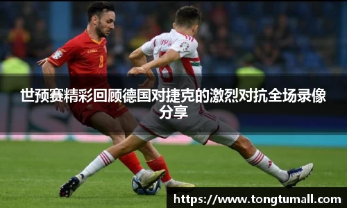 世预赛精彩回顾德国对捷克的激烈对抗全场录像分享