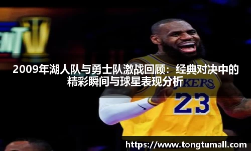 2009年湖人队与勇士队激战回顾：经典对决中的精彩瞬间与球星表现分析