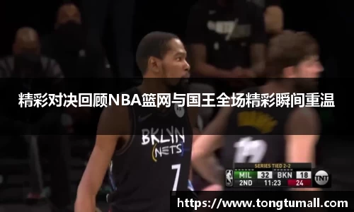 精彩对决回顾NBA篮网与国王全场精彩瞬间重温