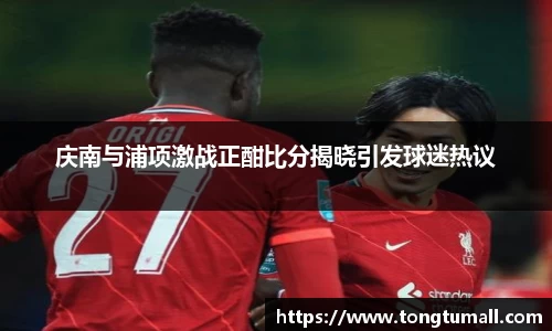 庆南与浦项激战正酣比分揭晓引发球迷热议
