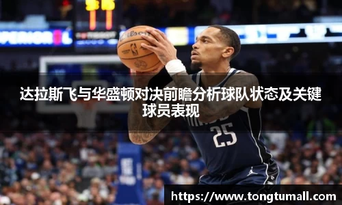 达拉斯飞与华盛顿对决前瞻分析球队状态及关键球员表现