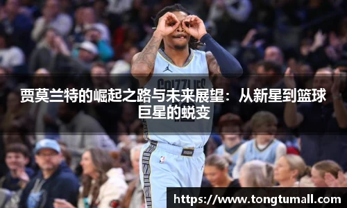贾莫兰特的崛起之路与未来展望：从新星到篮球巨星的蜕变