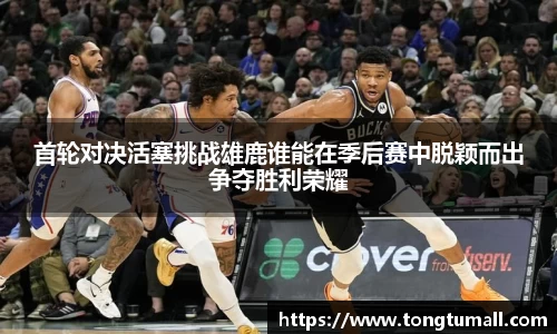 首轮对决活塞挑战雄鹿谁能在季后赛中脱颖而出争夺胜利荣耀